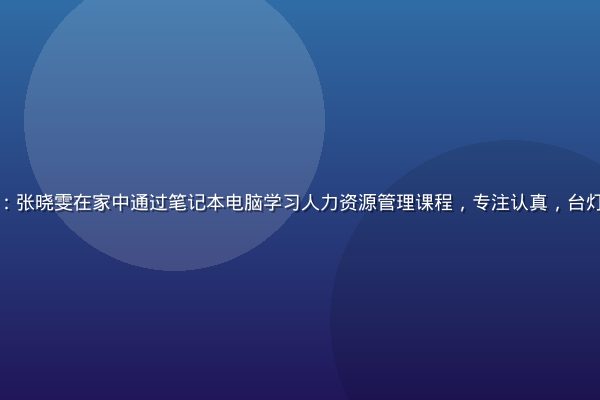 成人在线学习成功案例：张晓雯在家中通过笔记本电脑学习人力资源管理课程，专注认真，台灯暖光营造温馨学习氛围