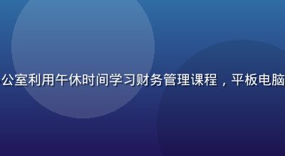 成人在线学员李建国在办公室利用午休时间学习财务管理课程，平板电脑展示课程界面，专注投入